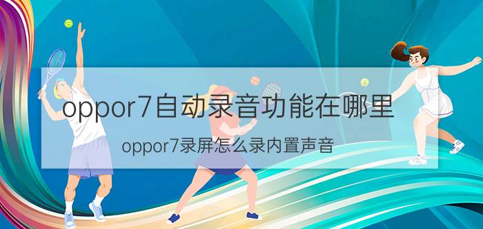 oppor7自动录音功能在哪里 oppor7录屏怎么录内置声音？